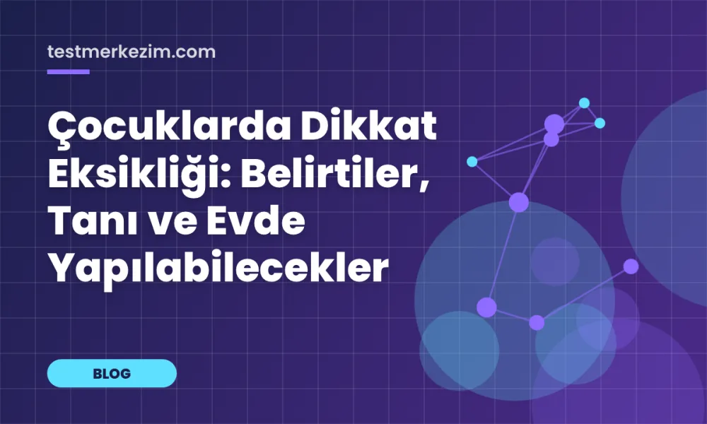 Çocuklarda Dikkat Eksikliği: Belirtiler, Tanı ve Evde Yapılabilecekler